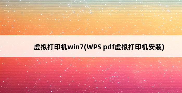 虚拟打印机win7(WPS pdf虚拟打印机安装) 